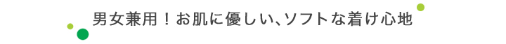 男女兼用！お肌に優しい、ソフトな着け心地